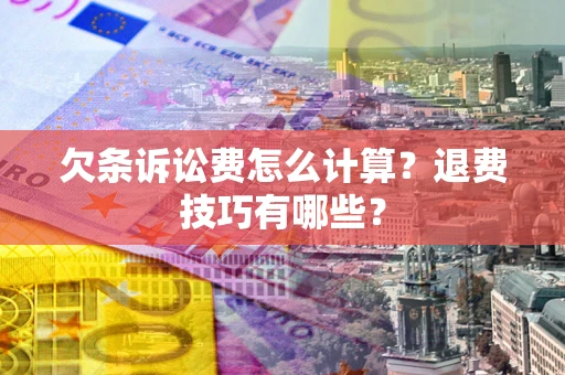 济南欠条诉讼费怎么计算？退费技巧有哪些？