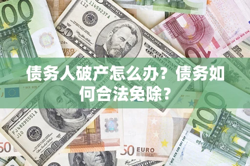 济南债务人破产怎么办？债务如何合法免除？