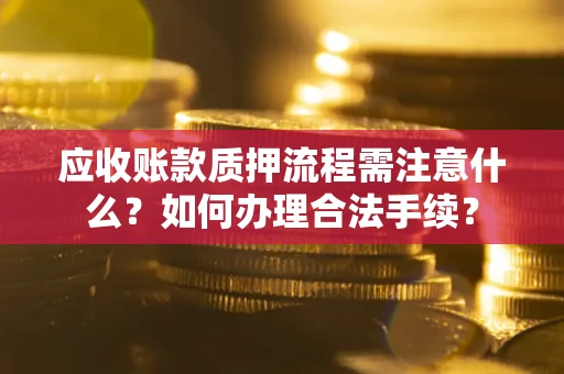 济南应收账款质押流程需注意什么？如何办理合法手续？