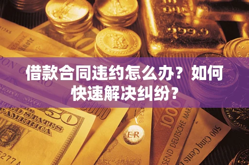 济南借款合同违约怎么办？如何快速解决纠纷？