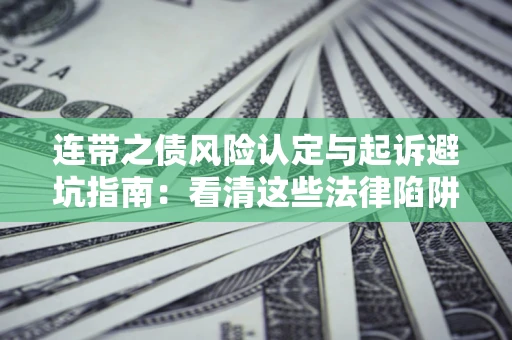 济南连带之债风险认定与起诉避坑指南：看清这些法律陷阱，避免无辜背债