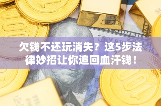 济南欠钱不还玩消失？这5步法律妙招让你追回血汗钱！