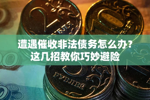 济南遭遇催收非法债务怎么办？这几招教你巧妙避险
