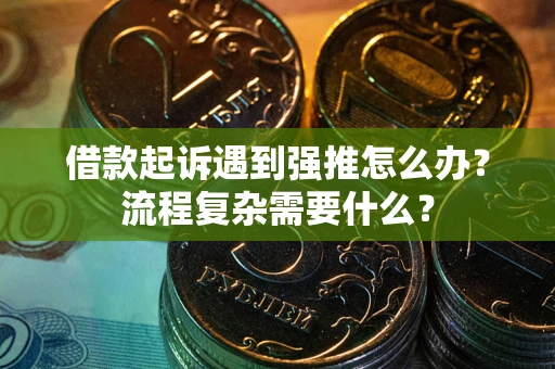 济南借款起诉遇到强推怎么办？流程复杂需要什么？