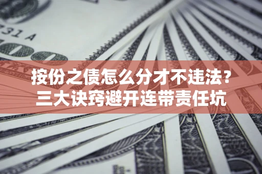济南按份之债怎么分才不违法？三大诀窍避开连带责任坑