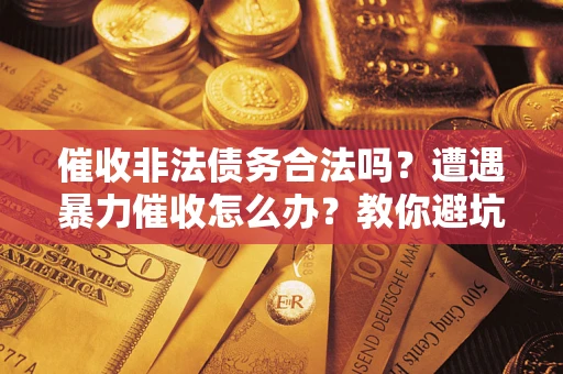 济南催收非法债务合法吗？遭遇暴力催收怎么办？教你避坑指南！