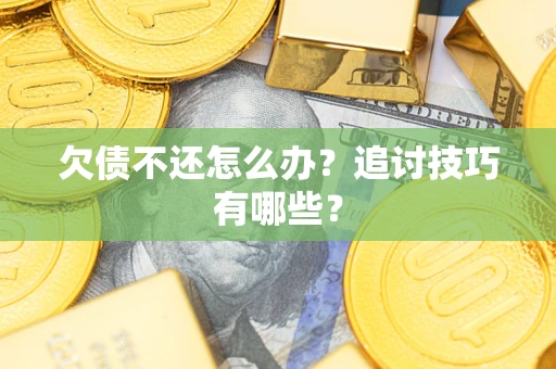 济南欠债不还怎么办？追讨技巧有哪些？