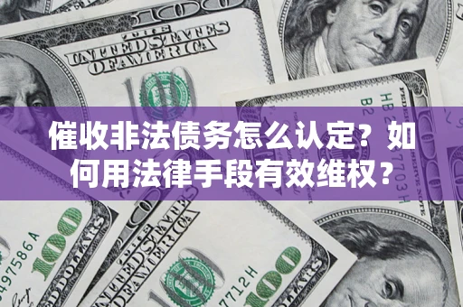 济南催收非法债务怎么认定？如何用法律手段有效维权？