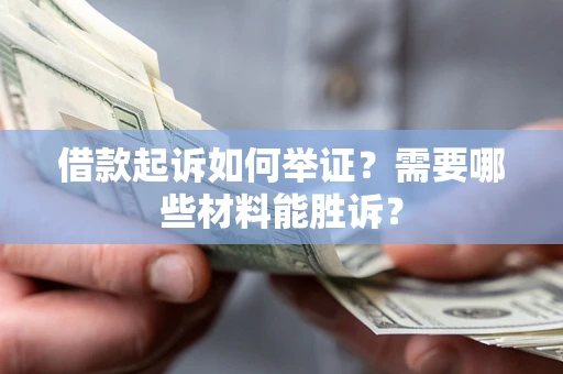 济南借款起诉如何举证？需要哪些材料能胜诉？