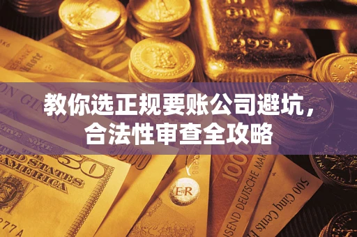济南教你选正规要账公司避坑，合法性审查全攻略