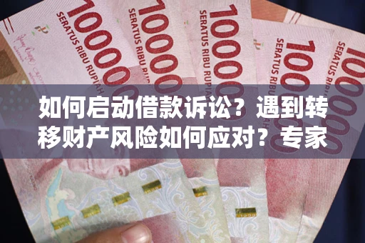 济南如何启动借款诉讼？遇到转移财产风险如何应对？专家解局支招