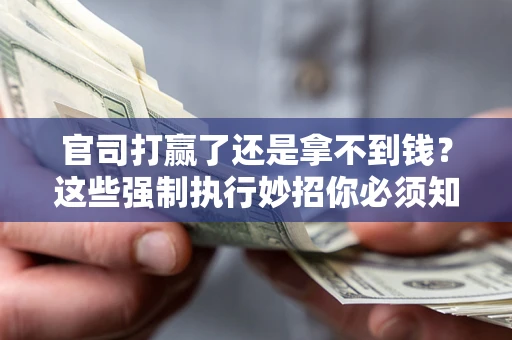 济南官司打赢了还是拿不到钱？这些强制执行妙招你必须知道