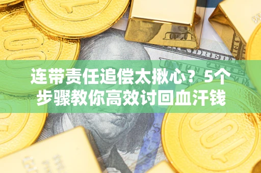 济南连带责任追偿太揪心？5个步骤教你高效讨回血汗钱