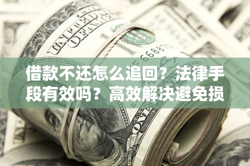 济南借款不还怎么追回？法律手段有效吗？高效解决避免损失