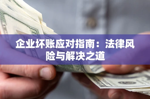 济南企业坏账应对指南：法律风险与解决之道