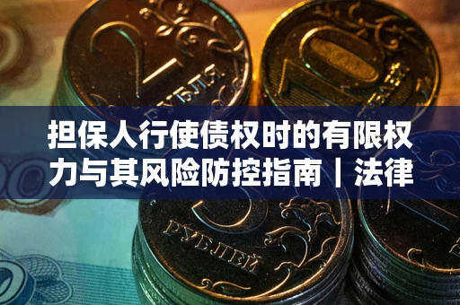 济南担保人行使债权时的有限权力与其风险防控指南｜法律实务解析