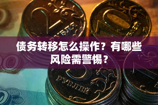 济南债务转移怎么操作？有哪些风险需警惕？