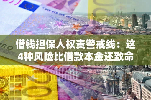 济南借钱担保人权责警戒线：这4种风险比借款本金还致命