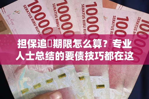 济南担保追償期限怎么算？专业人士总结的要债技巧都在这里了