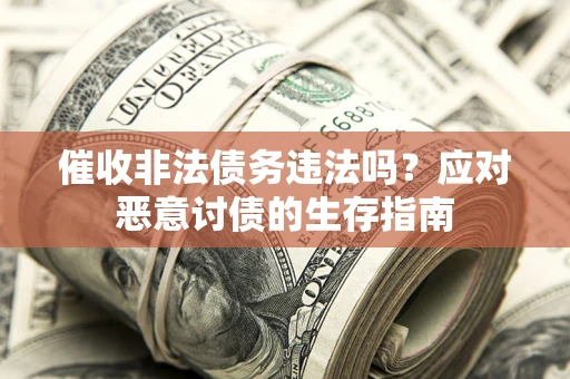 济南催收非法债务违法吗？应对恶意讨债的生存指南