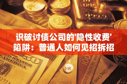 济南识破讨债公司的'隐性收费'陷阱：普通人如何见招拆招？
