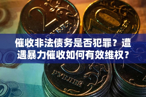 济南催收非法债务是否犯罪？遭遇暴力催收如何有效维权？