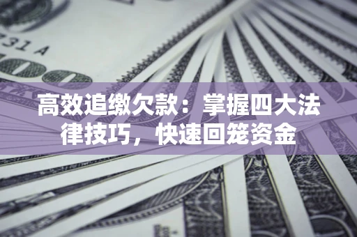济南高效追缴欠款：掌握四大法律技巧，快速回笼资金