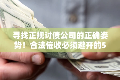 济南寻找正规讨债公司的正确姿势！合法催收必须避开的5大雷区