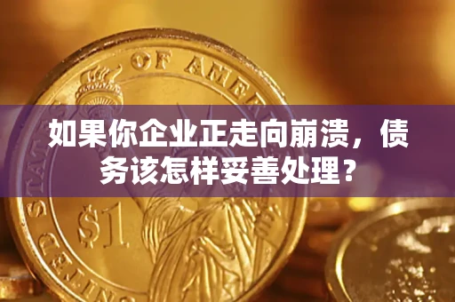 济南如果你企业正走向崩溃，债务该怎样妥善处理？