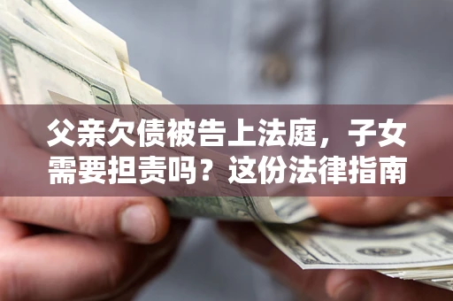 济南父亲欠债被告上法庭，子女需要担责吗？这份法律指南必须看完