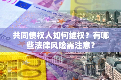 济南共同债权人如何维权？有哪些法律风险需注意？