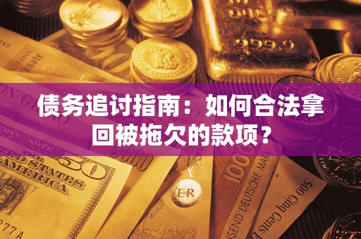 济南债务追讨指南：如何合法拿回被拖欠的款项？