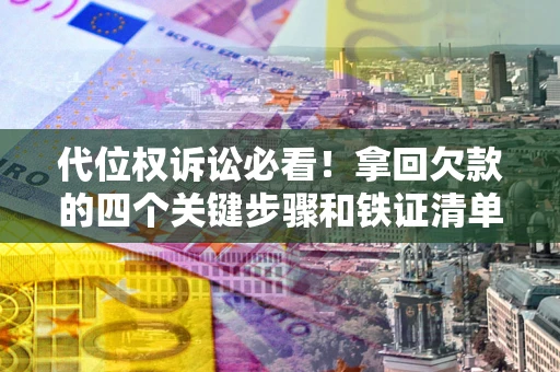 济南代位权诉讼必看！拿回欠款的四个关键步骤和铁证清单
