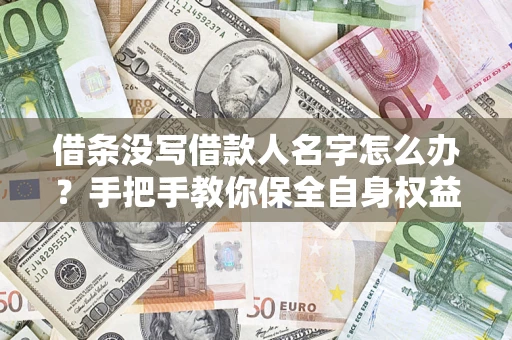 济南借条没写借款人名字怎么办？手把手教你保全自身权益