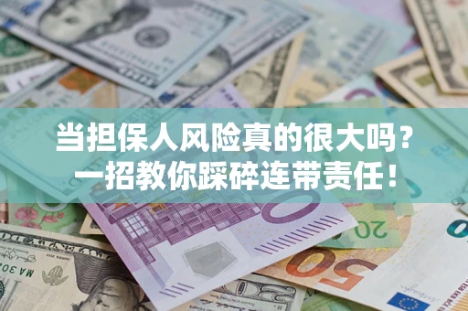 济南当担保人风险真的很大吗？一招教你踩碎连带责任！