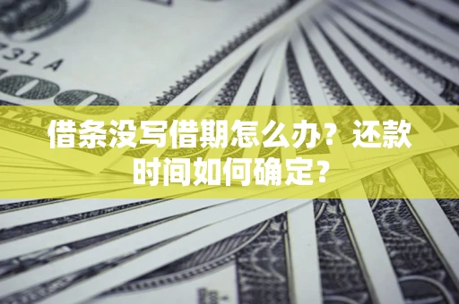 济南借条没写借期怎么办？还款时间如何确定？