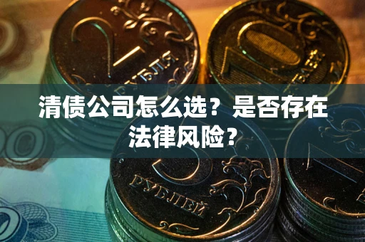 济南清债公司怎么选？是否存在法律风险？