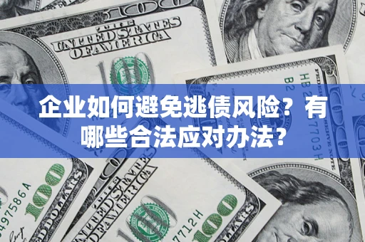 济南企业如何避免逃债风险？有哪些合法应对办法？