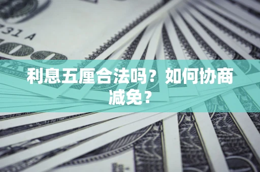 济南利息五厘合法吗？如何协商减免？
