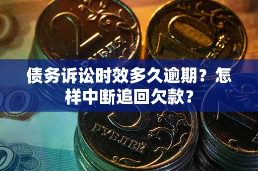 济南债务诉讼时效多久逾期？怎样中断追回欠款？