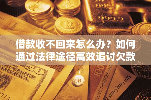 济南借款收不回来怎么办？如何通过法律途径高效追讨欠款？