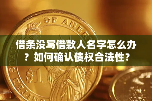 济南借条没写借款人名字怎么办？如何确认债权合法性？