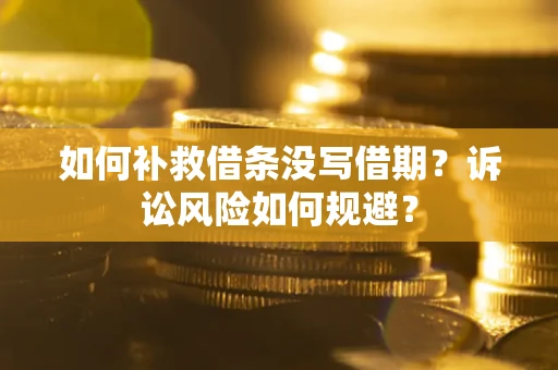 济南如何补救借条没写借期？诉讼风险如何规避？