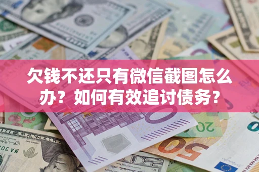 济南欠钱不还只有微信截图怎么办？如何有效追讨债务？
