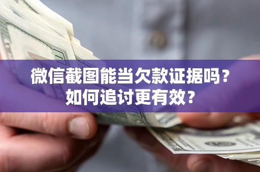 济南微信截图能当欠款证据吗？如何追讨更有效？