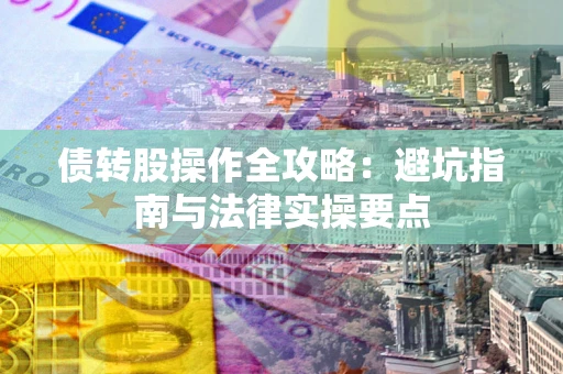 济南债转股操作全攻略：避坑指南与法律实操要点