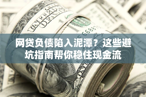 济南网贷负债陷入泥潭？这些避坑指南帮你稳住现金流