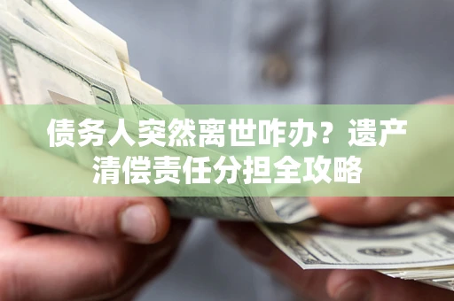 济南债务人突然离世咋办？遗产清偿责任分担全攻略