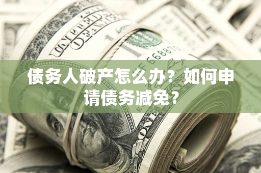 济南债务人破产怎么办？如何申请债务减免？