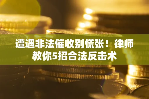 济南遭遇非法催收别慌张！律师教你5招合法反击术